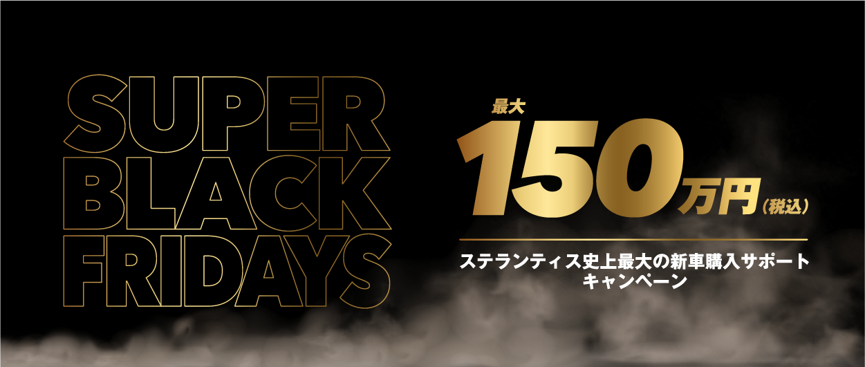 STELLANTIS PRESENTS SUPER BLACK FRIDAYS 最大150万円 史上最大の新車購入サポートキャンペーン